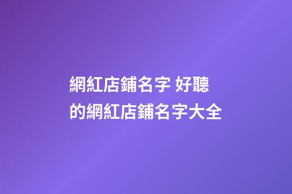 網紅店鋪名字 好聽的網紅店鋪名字大全-第1張-店鋪起名-玄機派